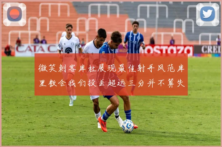 微笑刺客库杜展现最佳射手风范库里教会我们投丢超远三分并不算失误